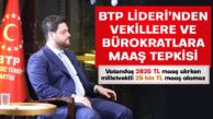 BTP LİDERİ’NDEN VEKİLLERE VE BÜROKRATLARA MAAŞ TEPKİSİ